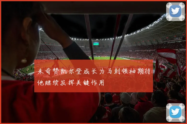 米奇赞凯尔登成长为马刺领袖期待他继续发挥关键作用