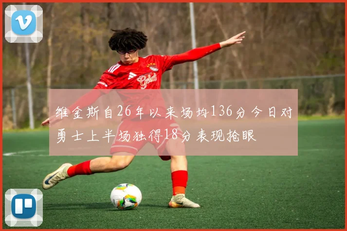 维金斯自26年以来场均136分今日对勇士上半场独得18分表现抢眼