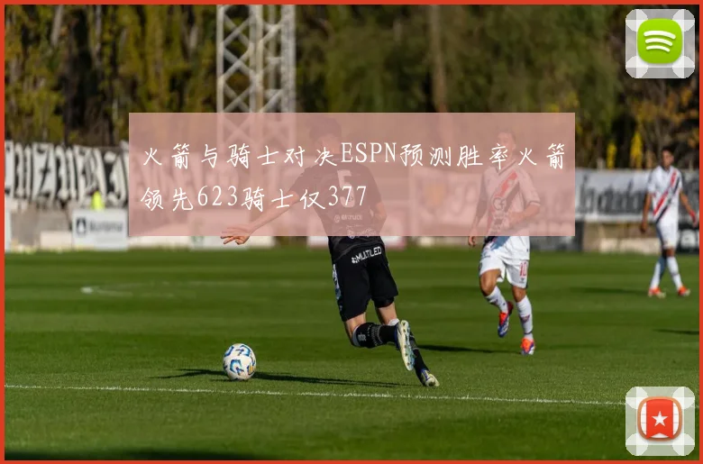 火箭与骑士对决ESPN预测胜率火箭领先623骑士仅377
