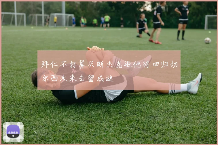 拜仁不打算买断杰克逊他将回归切尔西未来去留成谜