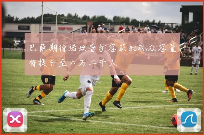 巴萨期待诺坎普扩容获批观众容量将提升至六万二千人