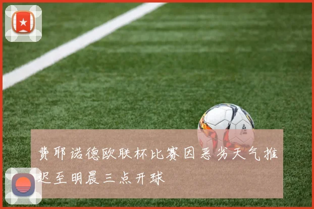 费耶诺德欧联杯比赛因恶劣天气推迟至明晨三点开球
