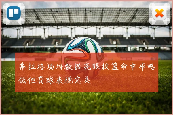 弗拉格场均数据亮眼投篮命中率略低但罚球表现完美
