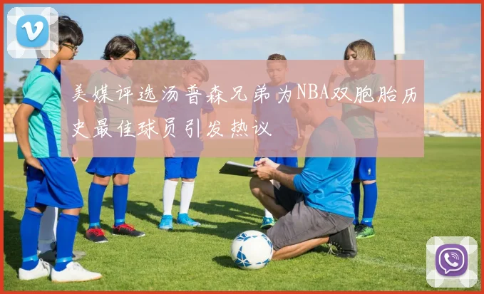 美媒评选汤普森兄弟为NBA双胞胎历史最佳球员引发热议