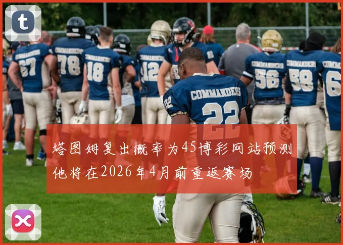 塔图姆复出概率为45博彩网站预测他将在2026年4月前重返赛场