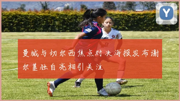曼城与切尔西焦点对决海报发布谢尔基独自亮相引关注