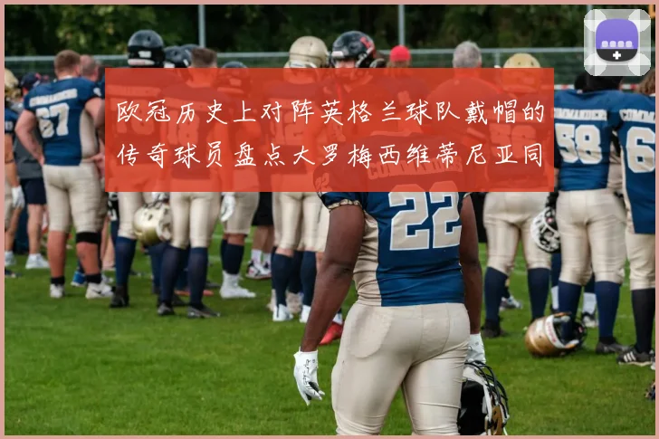欧冠历史上对阵英格兰球队戴帽的传奇球员盘点大罗梅西维蒂尼亚同样在列