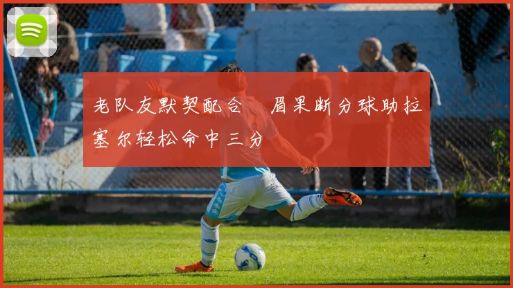 老队友默契配合濃眉果断分球助拉塞尔轻松命中三分