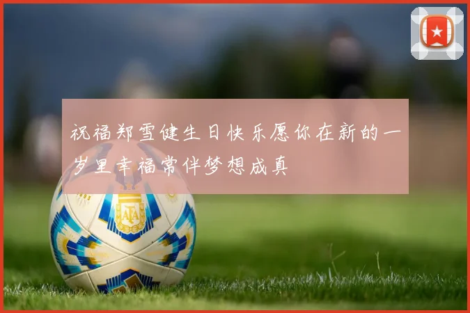 祝福郑雪健生日快乐愿你在新的一岁里幸福常伴梦想成真