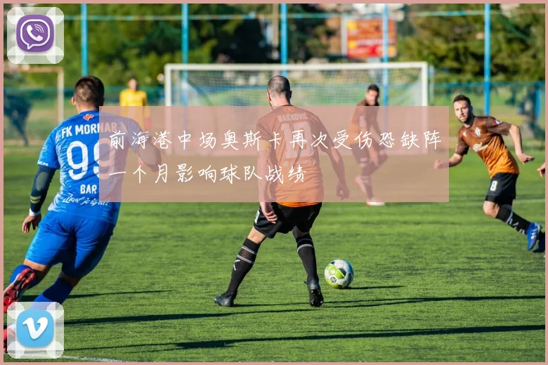 前海港中场奥斯卡再次受伤恐缺阵一个月影响球队战绩