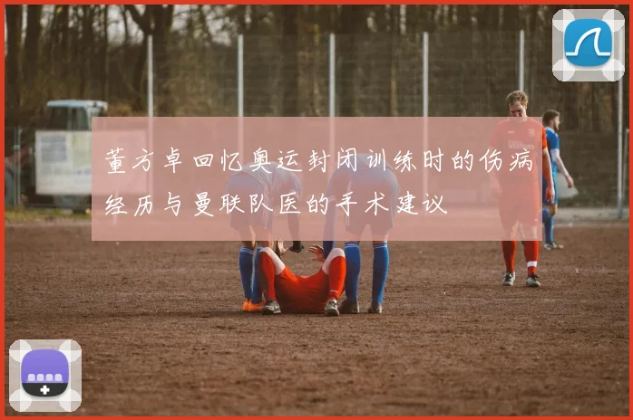 董方卓回忆奥运封闭训练时的伤病经历与曼联队医的手术建议