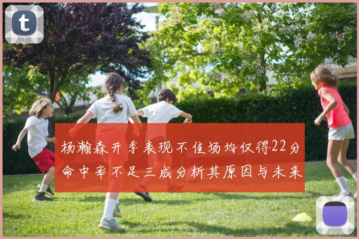 杨瀚森开季表现不佳场均仅得22分命中率不足三成分析其原因与未来发展潜力