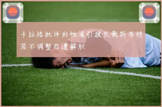 卡拉格批评利物浦引援失衡斯洛特若不调整恐遭解职