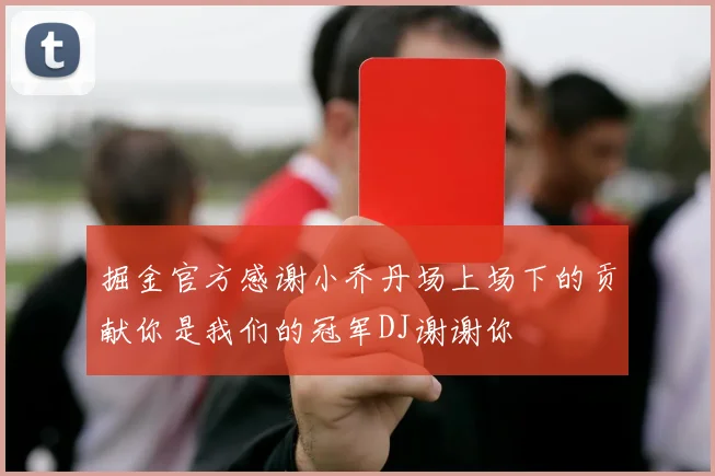 掘金官方感谢小乔丹场上场下的贡献你是我们的冠军DJ谢谢你