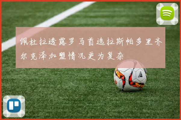 佩杜拉透露罗马首选拉斯帕多里齐尔克泽加盟情况更为复杂