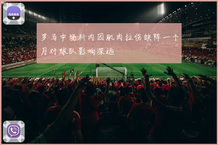 罗马中场科内因肌肉拉伤缺阵一个月对球队影响深远