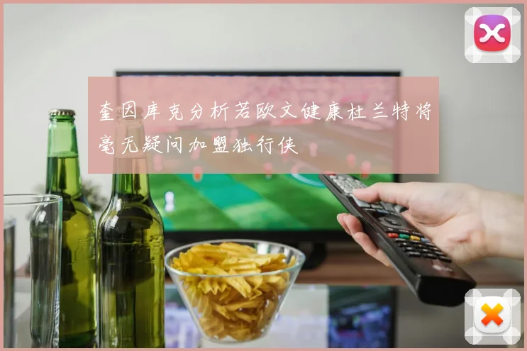 奎因库克分析若欧文健康杜兰特将毫无疑问加盟独行侠
