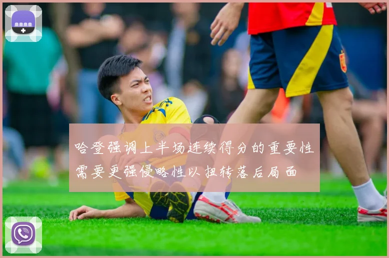 哈登强调上半场连续得分的重要性需要更强侵略性以扭转落后局面
