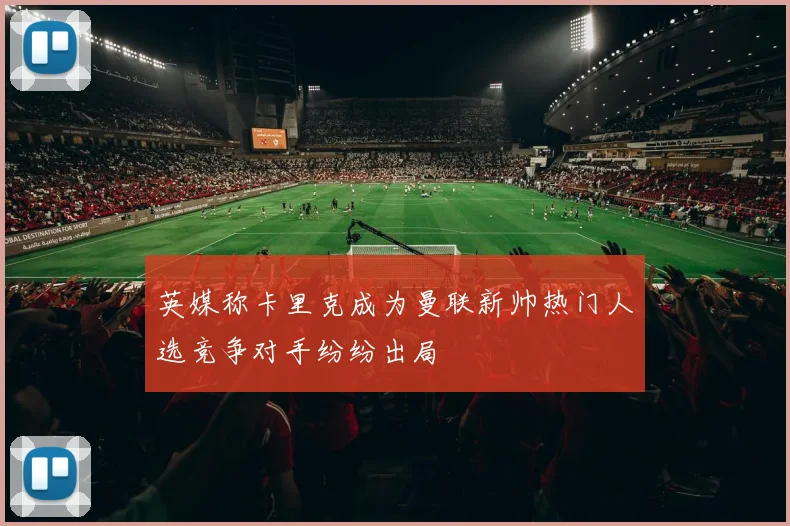 英媒称卡里克成为曼联新帅热门人选竞争对手纷纷出局