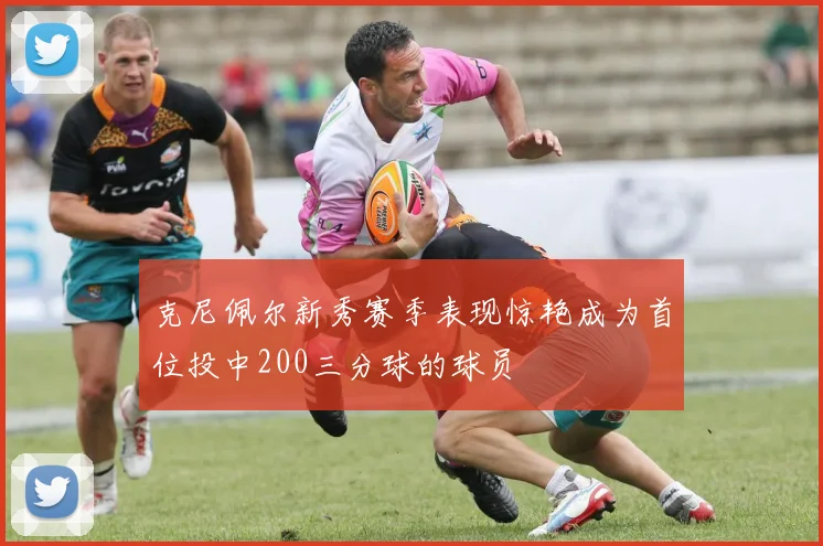 克尼佩尔新秀赛季表现惊艳成为首位投中200三分球的球员