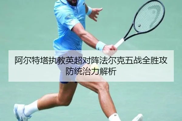 阿尔特塔执教英超对阵法尔克五战全胜攻防统治力解析